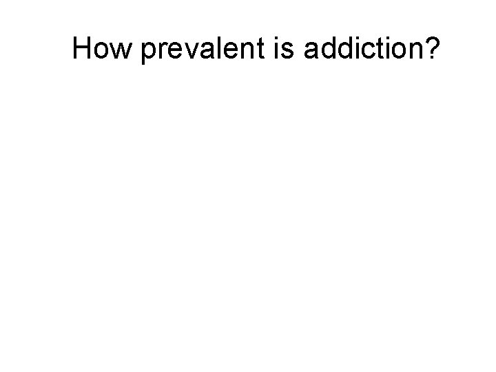 How prevalent is addiction? 
