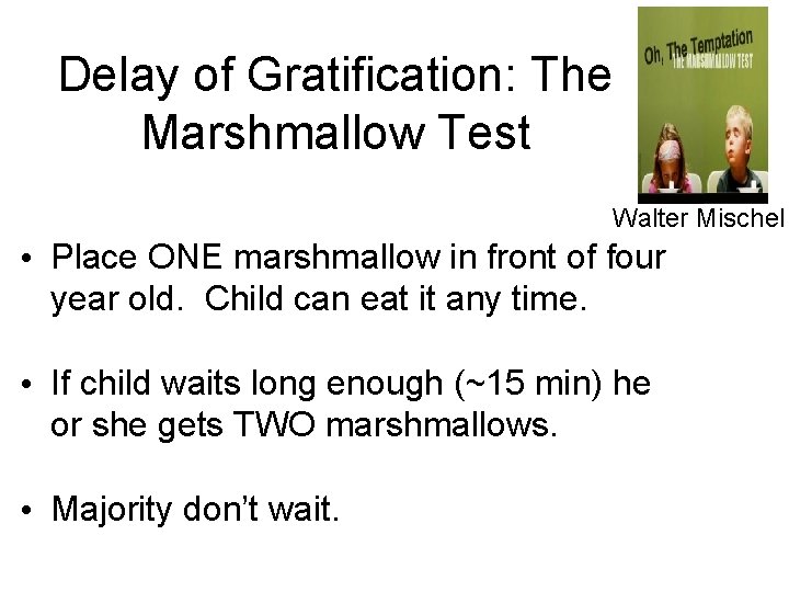 Delay of Gratification: The Marshmallow Test Walter Mischel • Place ONE marshmallow in front