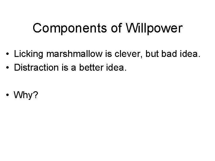 Components of Willpower • Licking marshmallow is clever, but bad idea. • Distraction is