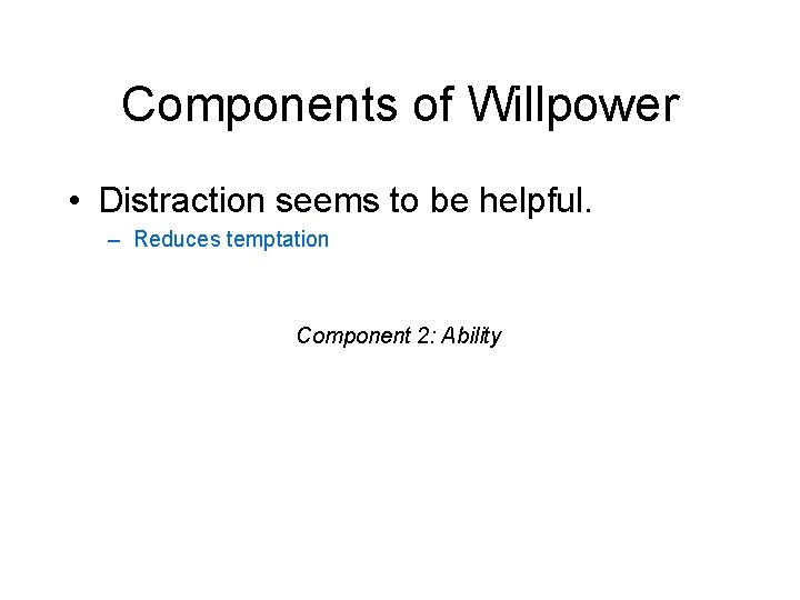 Components of Willpower • Distraction seems to be helpful. – Reduces temptation Component 2: