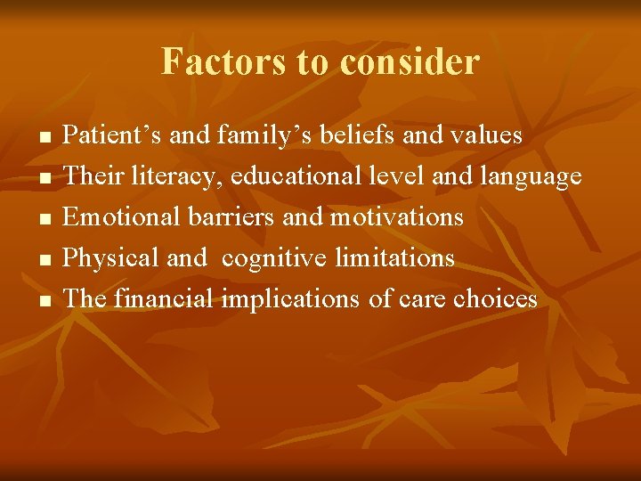 Factors to consider n n n Patient’s and family’s beliefs and values Their literacy,