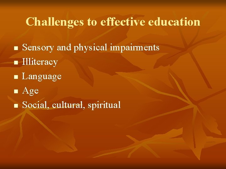 Challenges to effective education n n Sensory and physical impairments Illiteracy Language Age Social,