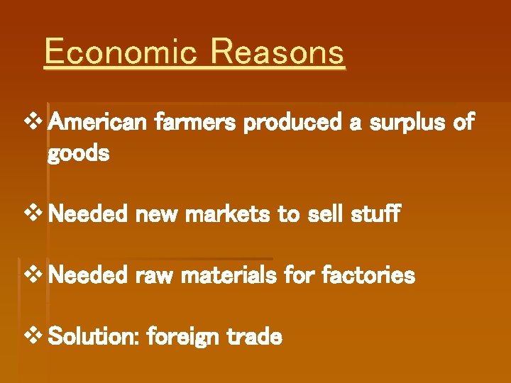 Economic Reasons v American farmers produced a surplus of goods v Needed new markets Economic Reasons v American farmers produced a surplus of goods v Needed new markets