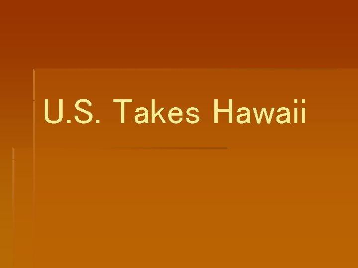 U. S. Takes Hawaii U. S. Takes Hawaii