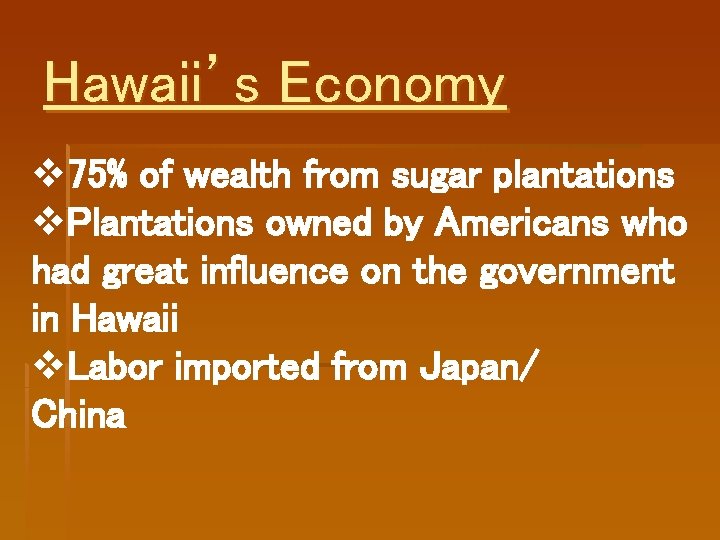 Hawaii’s Economy v 75% of wealth from sugar plantations v. Plantations owned by Americans Hawaii’s Economy v 75% of wealth from sugar plantations v. Plantations owned by Americans