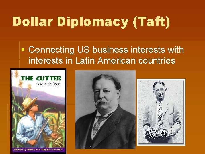 Dollar Diplomacy (Taft) § Connecting US business interests with interests in Latin American countries Dollar Diplomacy (Taft) § Connecting US business interests with interests in Latin American countries