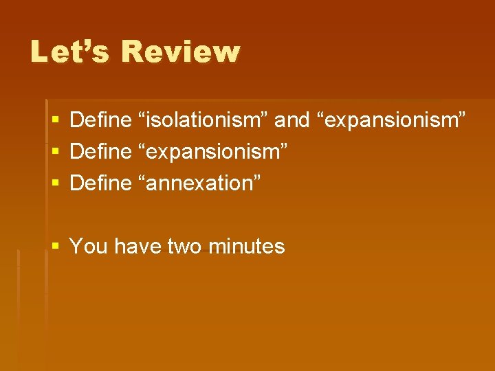 Let’s Review § § § Define “isolationism” and “expansionism” Define “annexation” § You have Let’s Review § § § Define “isolationism” and “expansionism” Define “annexation” § You have
