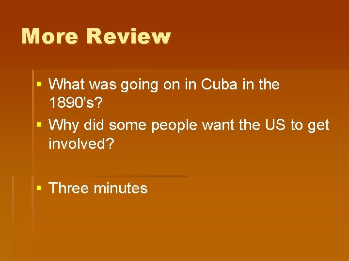 More Review § What was going on in Cuba in the 1890’s? § Why More Review § What was going on in Cuba in the 1890’s? § Why
