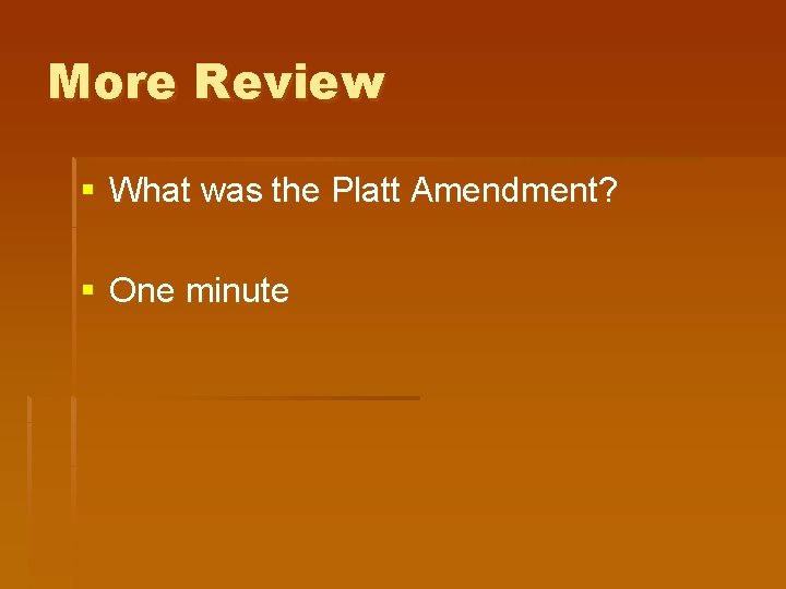 More Review § What was the Platt Amendment? § One minute More Review § What was the Platt Amendment? § One minute