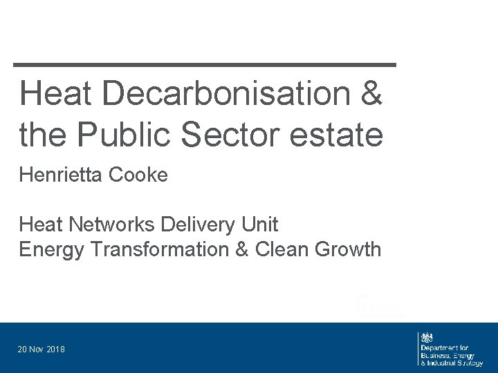 Heat Decarbonisation & the Public Sector estate Henrietta Cooke Heat Networks Delivery Unit Energy