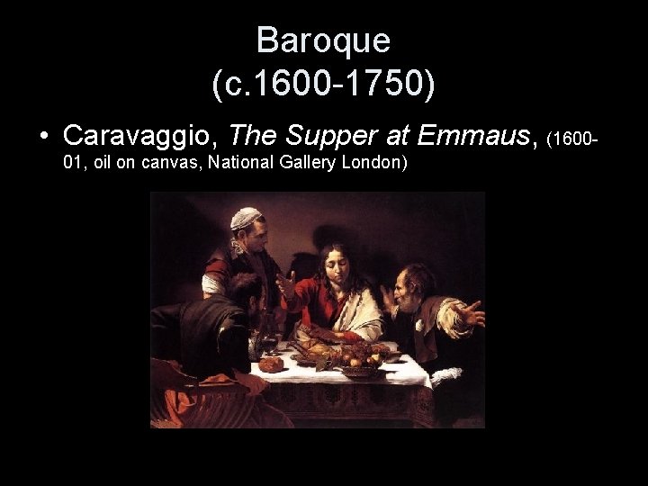 Baroque (c. 1600 -1750) • Caravaggio, The Supper at Emmaus, (160001, oil on canvas,
