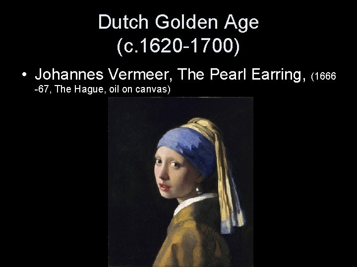 Dutch Golden Age (c. 1620 -1700) • Johannes Vermeer, The Pearl Earring, (1666 -67,