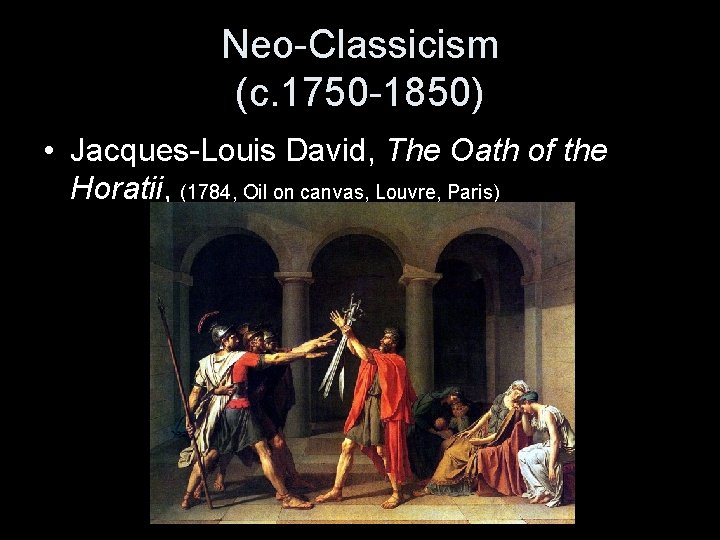 Neo-Classicism (c. 1750 -1850) • Jacques-Louis David, The Oath of the Horatii, (1784, Oil