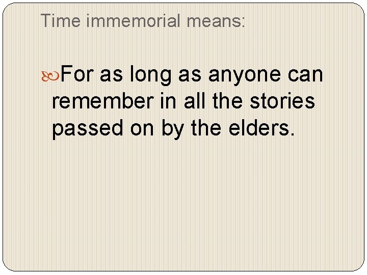 Time immemorial means: For as long as anyone can remember in all the stories