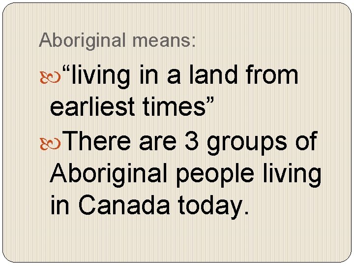 Aboriginal means: “living in a land from earliest times” There are 3 groups of