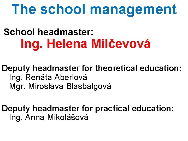 The school management School headmaster: Ing. Helena Milčevová Deputy headmaster for theoretical education: Ing.