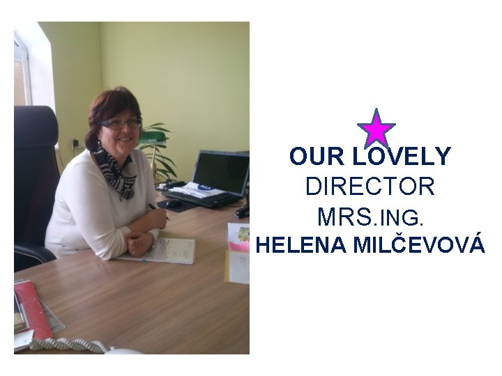 OUR LOVELY DIRECTOR MRS. ING. HELENA MILČEVOVÁ 