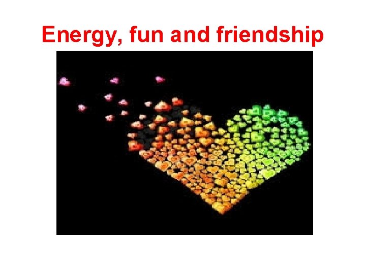Energy, fun and friendship 