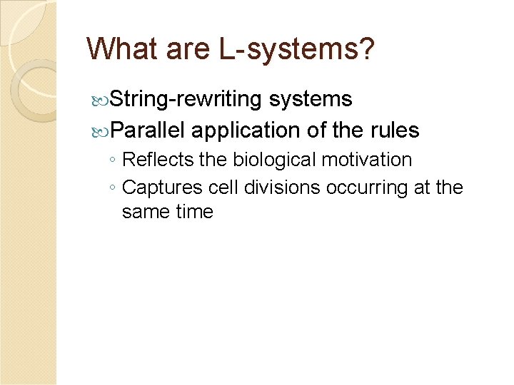 What are L-systems? String-rewriting systems Parallel application of the rules ◦ Reflects the biological