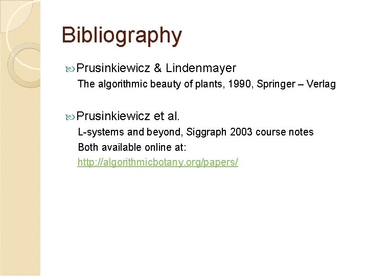 Bibliography Prusinkiewicz & Lindenmayer The algorithmic beauty of plants, 1990, Springer – Verlag Prusinkiewicz