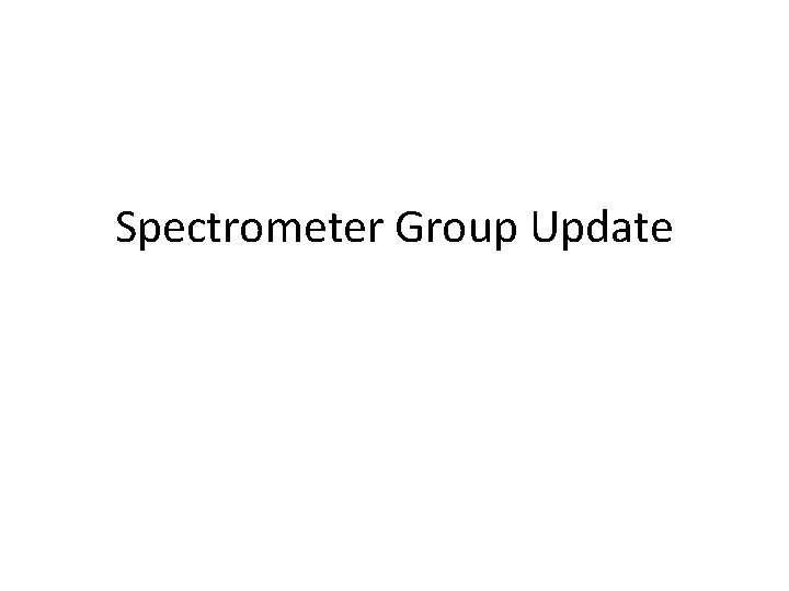Spectrometer Group Update 
