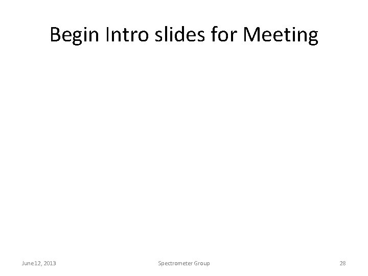 Begin Intro slides for Meeting June 12, 2013 Spectrometer Group 28 