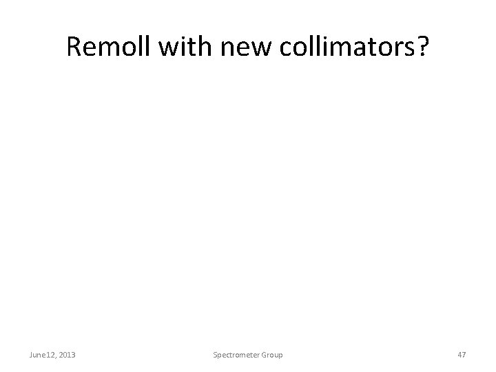 Remoll with new collimators? June 12, 2013 Spectrometer Group 47 