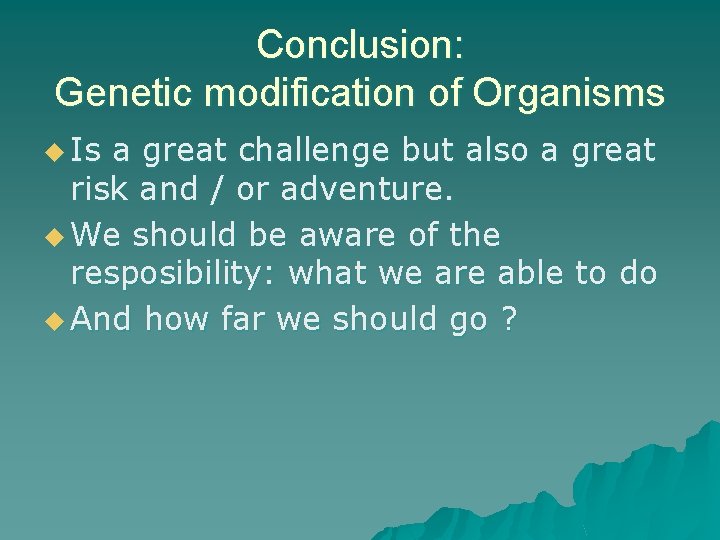 Conclusion: Genetic modification of Organisms u Is a great challenge but also a great