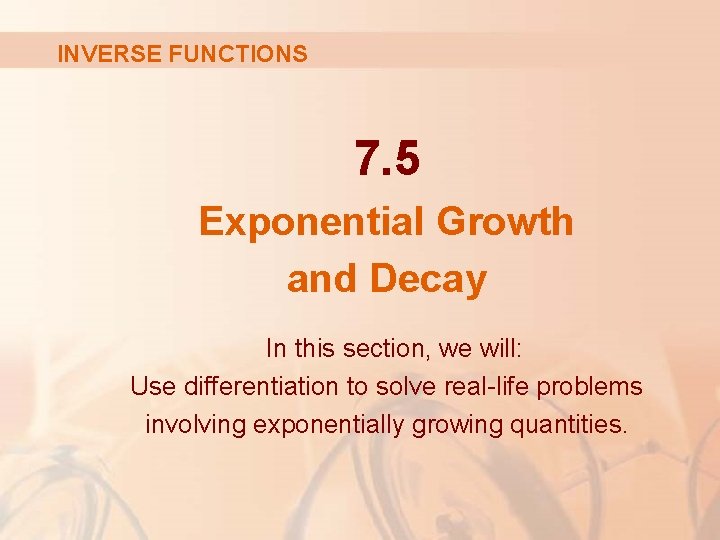 INVERSE FUNCTIONS 7. 5 Exponential Growth and Decay In this section, we will: Use INVERSE FUNCTIONS 7. 5 Exponential Growth and Decay In this section, we will: Use