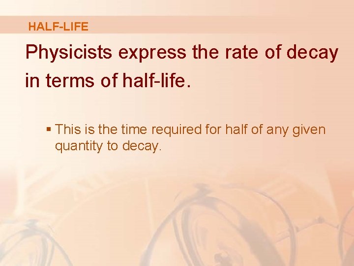 HALF-LIFE Physicists express the rate of decay in terms of half-life. § This is HALF-LIFE Physicists express the rate of decay in terms of half-life. § This is