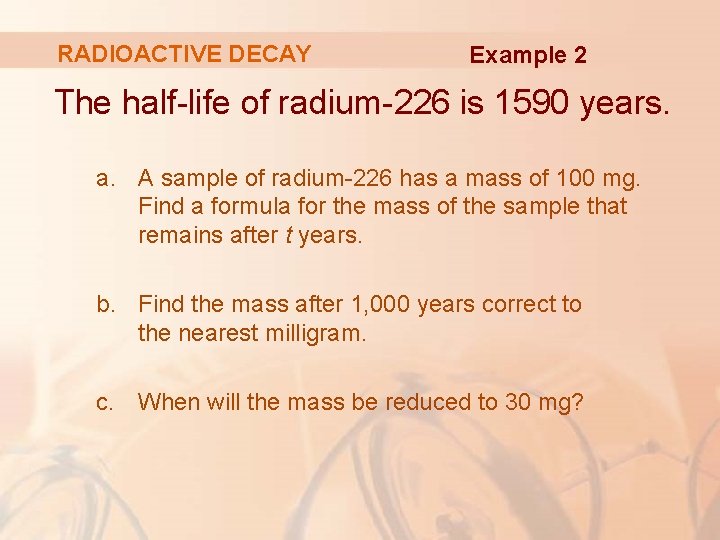 RADIOACTIVE DECAY Example 2 The half-life of radium-226 is 1590 years. a. A sample RADIOACTIVE DECAY Example 2 The half-life of radium-226 is 1590 years. a. A sample