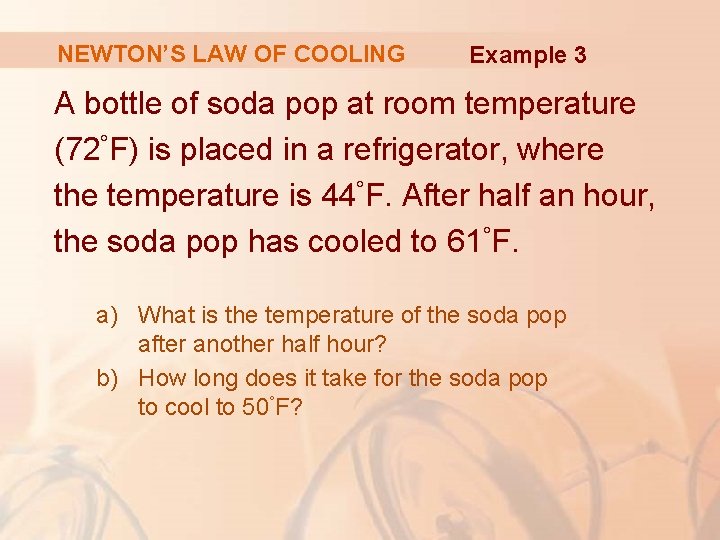 NEWTON’S LAW OF COOLING Example 3 A bottle of soda pop at room temperature NEWTON’S LAW OF COOLING Example 3 A bottle of soda pop at room temperature