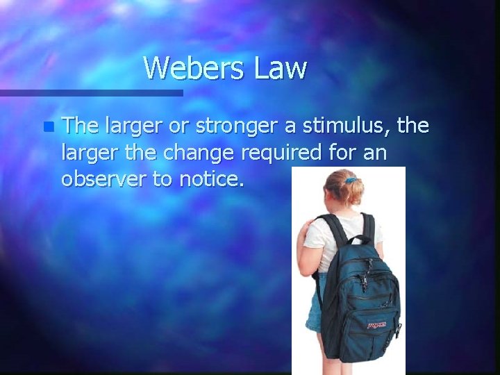 Webers Law n The larger or stronger a stimulus, the larger the change required