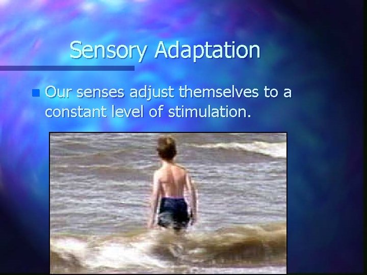 Sensory Adaptation n Our senses adjust themselves to a constant level of stimulation. 