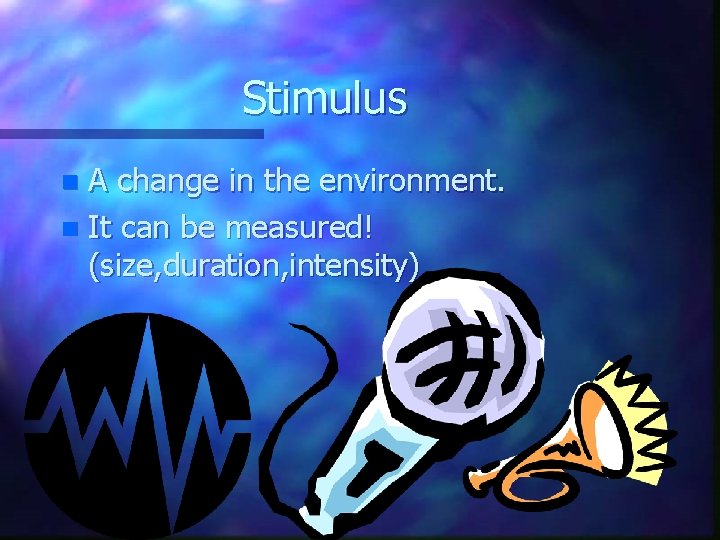 Stimulus A change in the environment. n It can be measured! (size, duration, intensity)