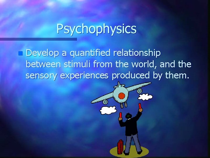 Psychophysics n Develop a quantified relationship between stimuli from the world, and the sensory