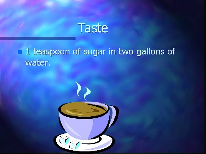 Taste n 1 teaspoon of sugar in two gallons of water. 