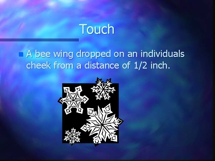 Touch n A bee wing dropped on an individuals cheek from a distance of