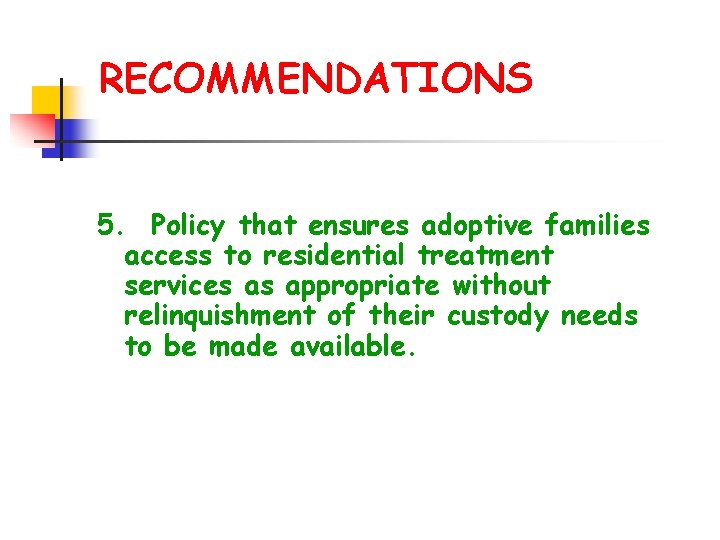 RECOMMENDATIONS 5. Policy that ensures adoptive families access to residential treatment services as appropriate