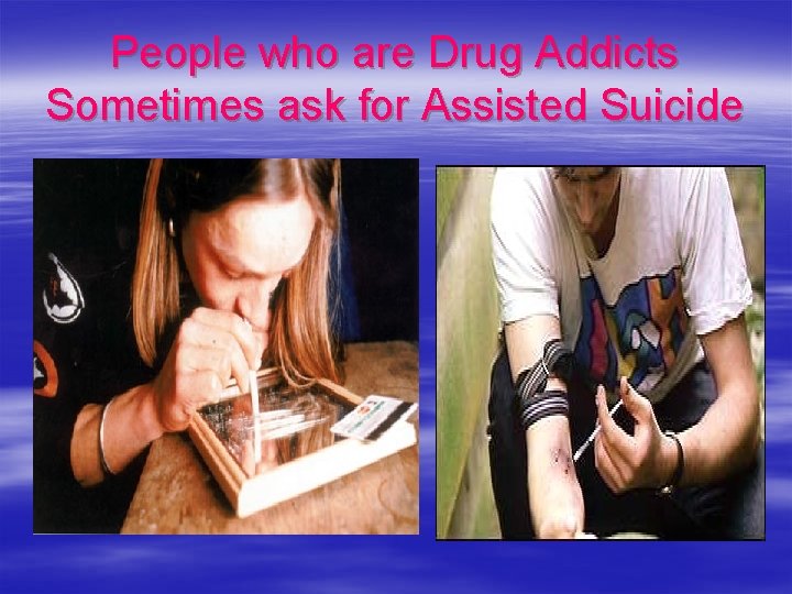 People who are Drug Addicts Sometimes ask for Assisted Suicide 