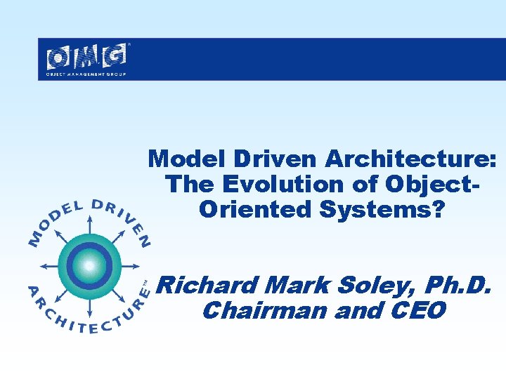 Model Driven Architecture: The Evolution of Object. Oriented Systems? Richard Mark Soley, Ph. D.