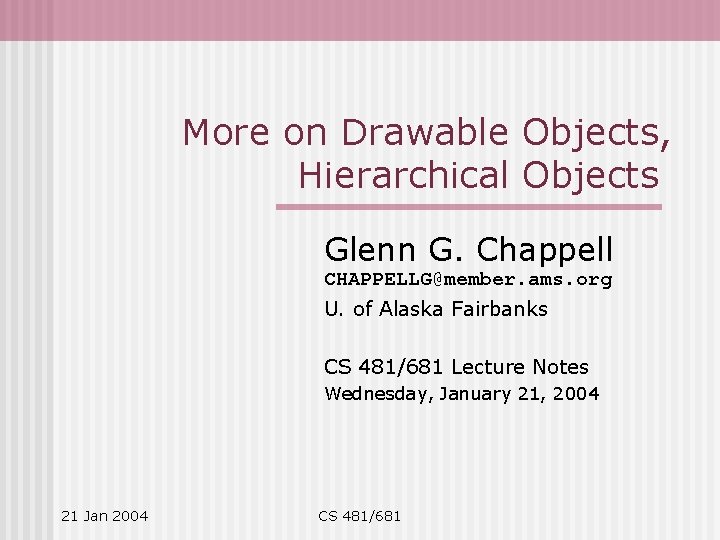 More on Drawable Objects, Hierarchical Objects Glenn G. Chappell CHAPPELLG@member. ams. org U. of