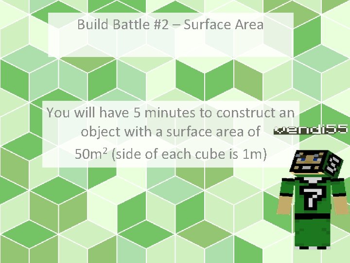 Build Battle #2 – Surface Area You will have 5 minutes to construct an