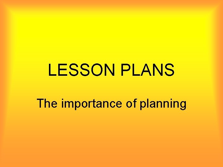 LESSON PLANS The importance of planning 