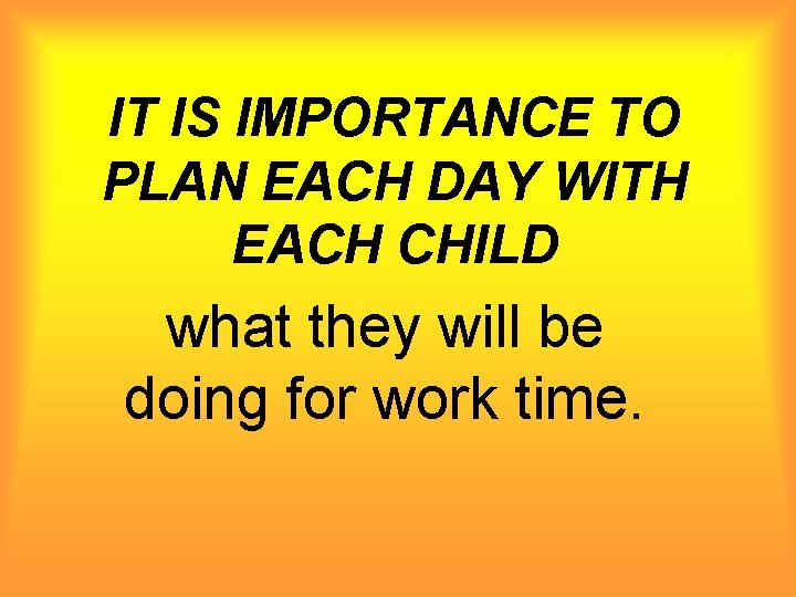 IT IS IMPORTANCE TO PLAN EACH DAY WITH EACH CHILD what they will be