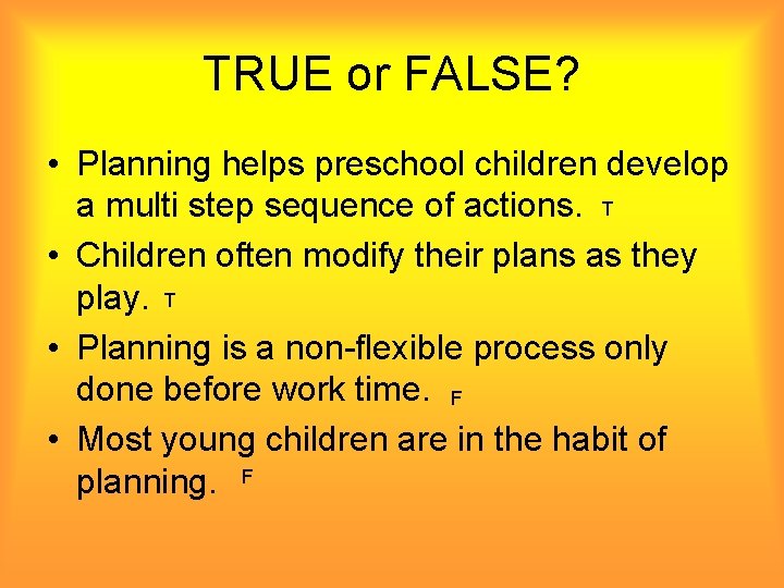 TRUE or FALSE? • Planning helps preschool children develop a multi step sequence of