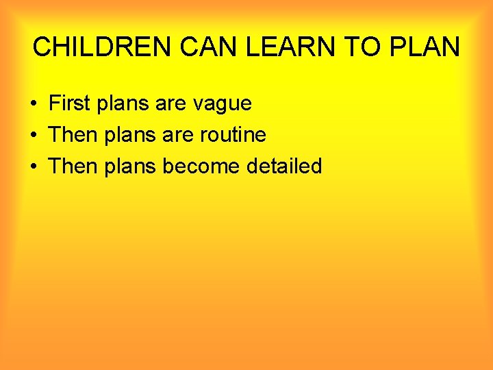 CHILDREN CAN LEARN TO PLAN • First plans are vague • Then plans are