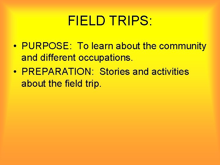 FIELD TRIPS: • PURPOSE: To learn about the community and different occupations. • PREPARATION: