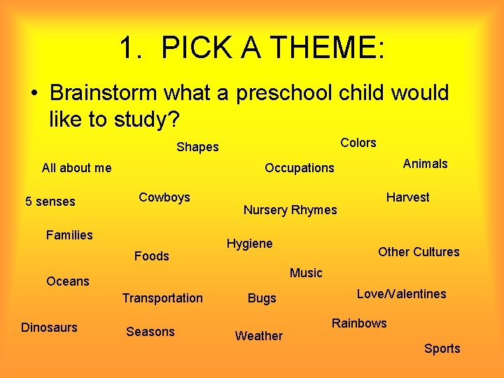 1. PICK A THEME: • Brainstorm what a preschool child would like to study?