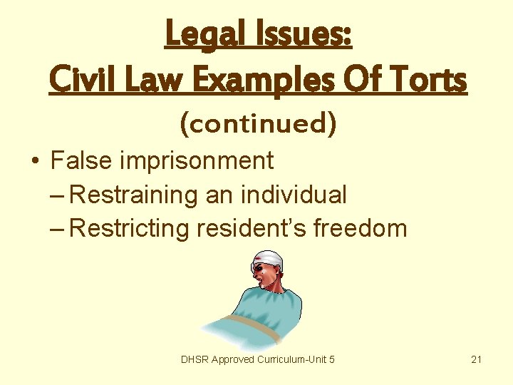 Legal Issues: Civil Law Examples Of Torts (continued) • False imprisonment – Restraining an